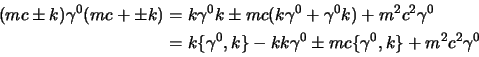 \begin{displaymath}
\begin{aligned}
(mc\pm\s{k}) \gamma^0 (mc+\pm\s{k})&=
\s{...
...^0
\pm mc\{\gamma^0,\s{k}\}
+ m^2c^2\gamma^0\cr
\end{aligned}\end{displaymath}