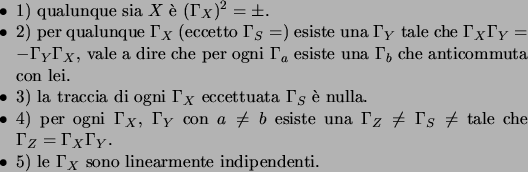 \begin{itemize*}
\item{1)} qualunque sia $X$\  $(\Gamma_X)^2=\pm \un$.
\item{2)...
...Gamma_Y$.
\item{5)} le $\Gamma_X$\ sono linearmente indipendenti.
\end{itemize*}